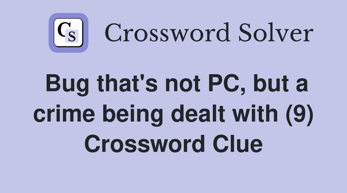 Bug that's not PC, but a crime being dealt with (9) Crossword Clue Answers Crossword Solver